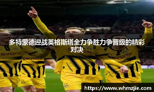 悟空体育多特蒙德迎战英格斯塔全力争胜力争晋级的精彩对决