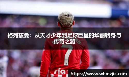 悟空体育格列兹曼：从天才少年到足球巨星的华丽转身与传奇之路