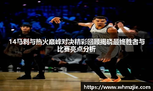14马刺与热火巅峰对决精彩回顾揭晓最终胜者与比赛亮点分析