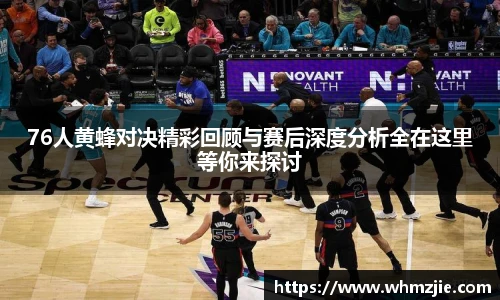 76人黄蜂对决精彩回顾与赛后深度分析全在这里等你来探讨