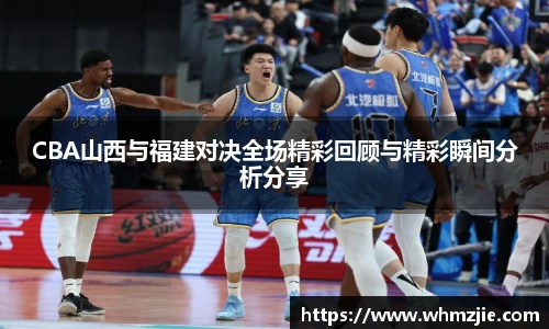 悟空体育CBA山西与福建对决全场精彩回顾与精彩瞬间分析分享