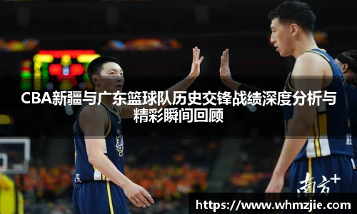 悟空体育CBA新疆与广东篮球队历史交锋战绩深度分析与精彩瞬间回顾